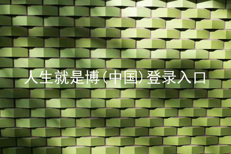 人生就是博(中国)登录入口