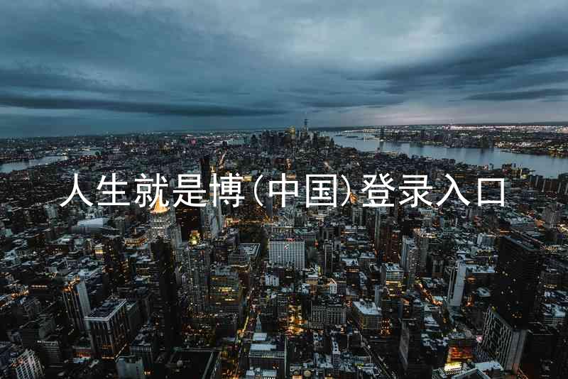 人生就是博(中国)登录入口
